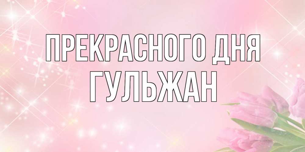 Открытка  с именем. Гульжан, Прекрасного дня  
