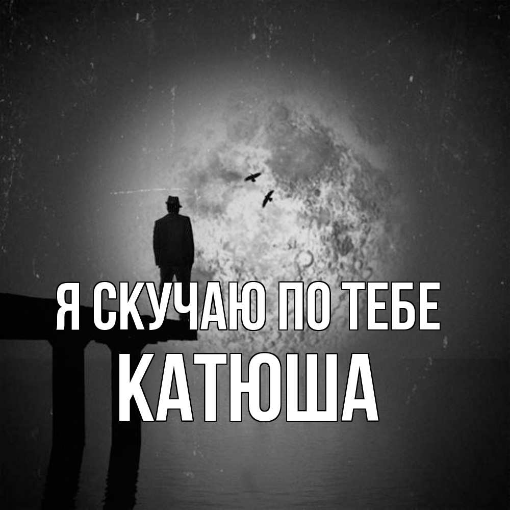 Открытка  с именем. Катюша, Я скучаю по тебе  