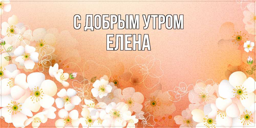 Открытка  с именем. ЕЛЕНА, С добрым утром  