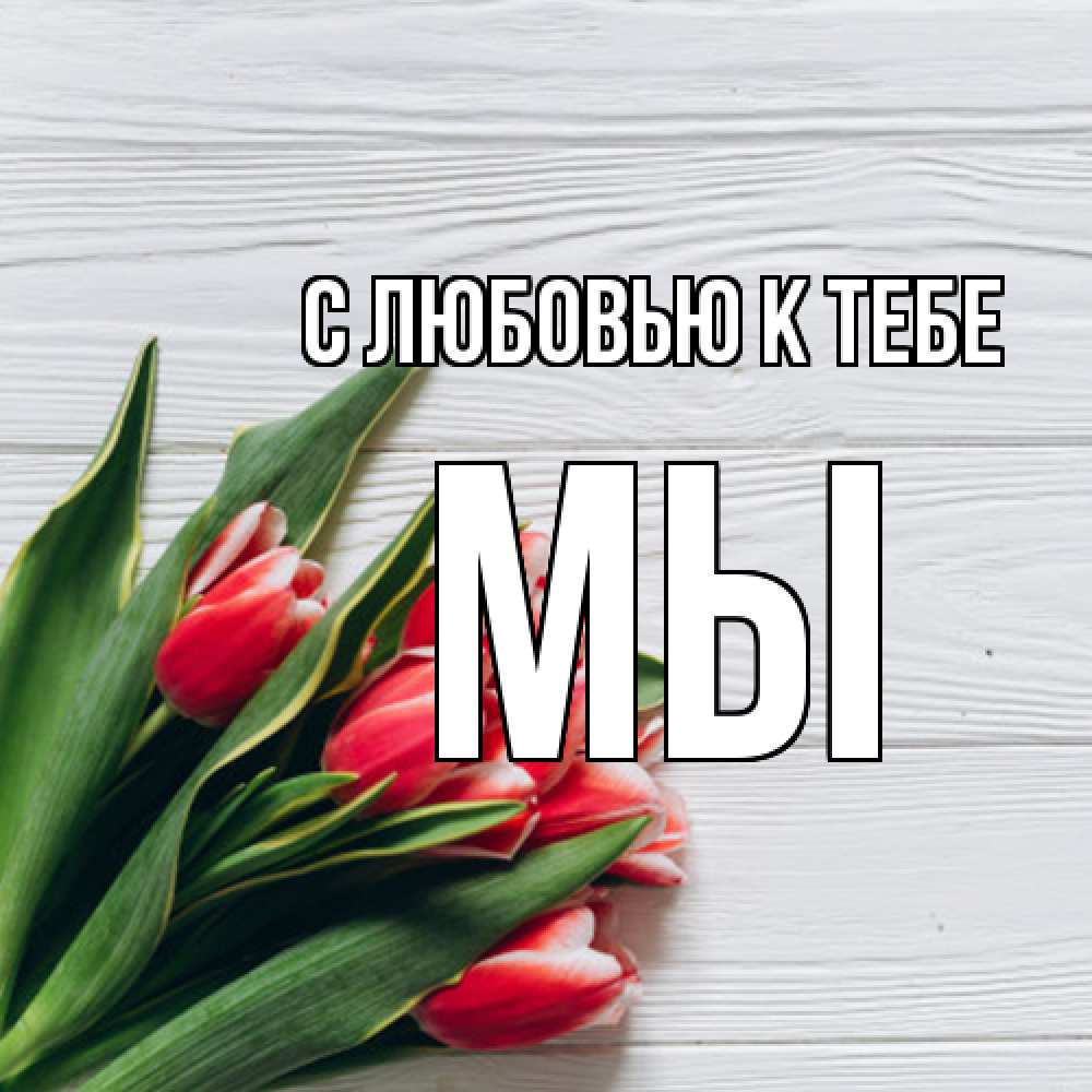 Открытка  с именем. Мы, С любовью к тебе  