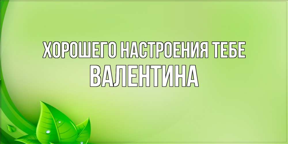 Открытка  с именем. валентина, Хорошего настроения тебе  