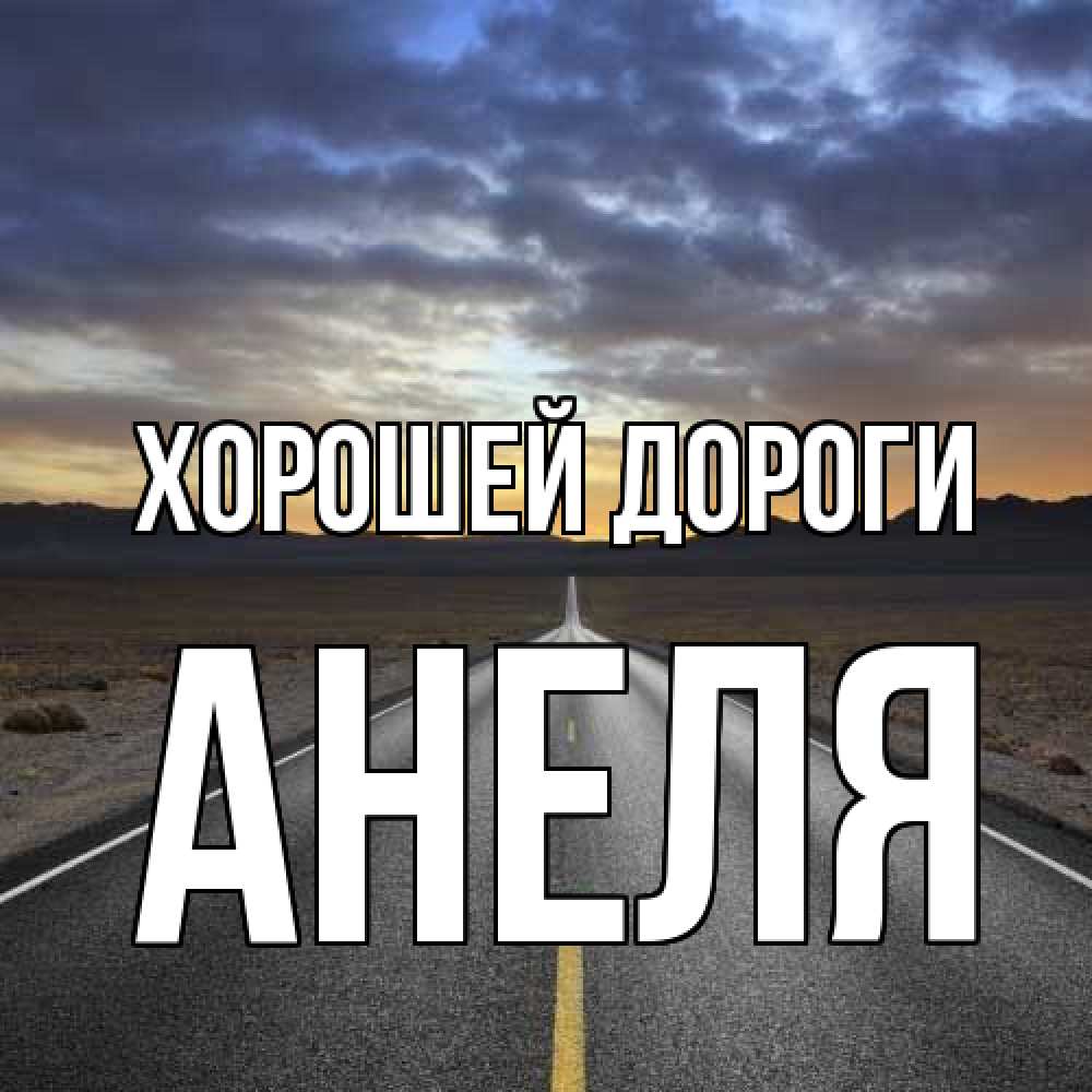 Открытка  с именем. Анеля, Хорошей дороги  