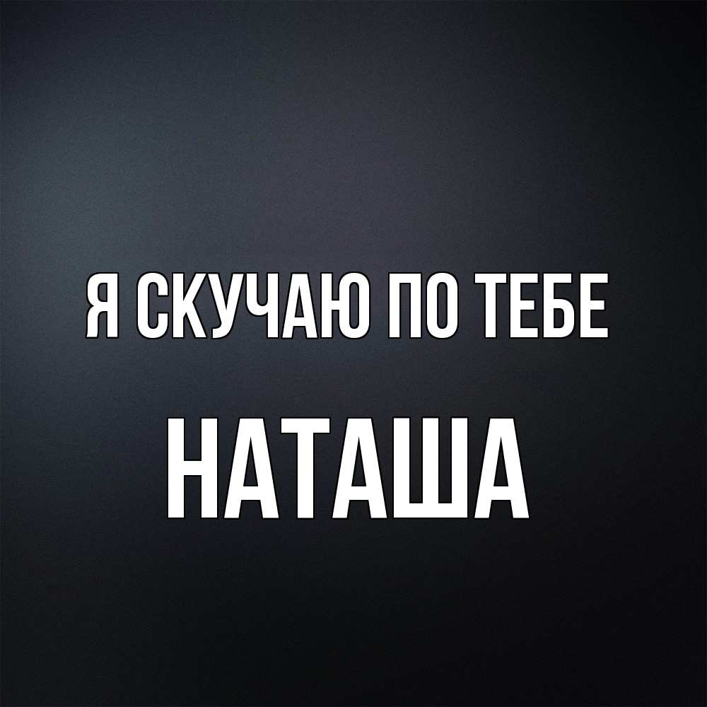 Открытка  с именем. Наташа, Я скучаю по тебе  