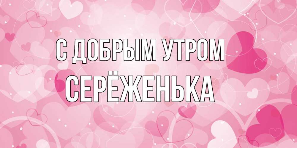 Открытка  с именем. Серёженька, С добрым утром  