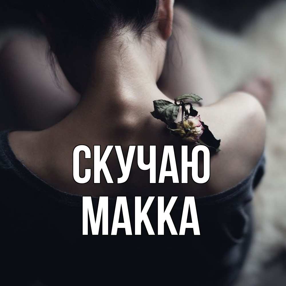 Открытка  с именем. Макка, Скучаю  