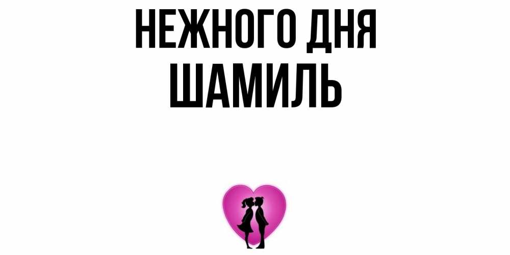 Открытка  с именем. Шамиль, Нежного дня  