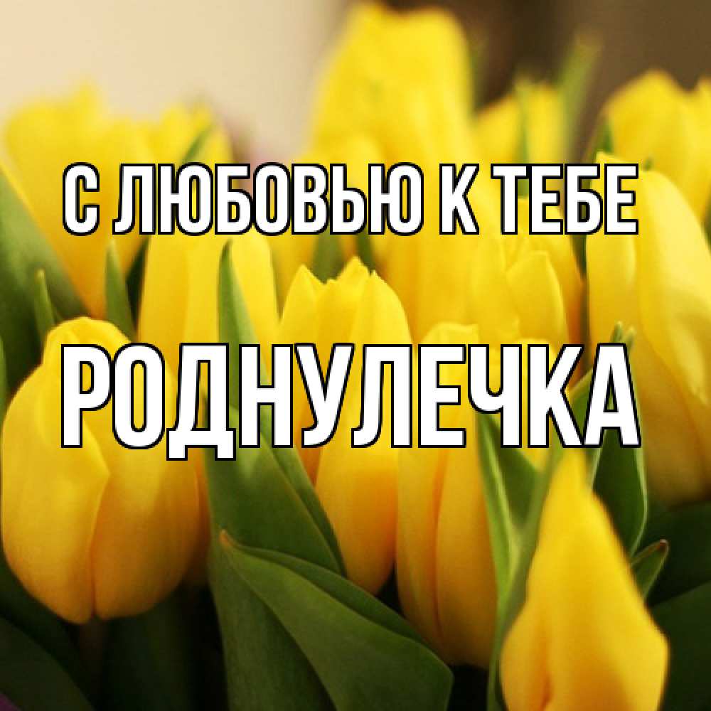 Открытка  с именем. Роднулечка, С любовью к тебе  