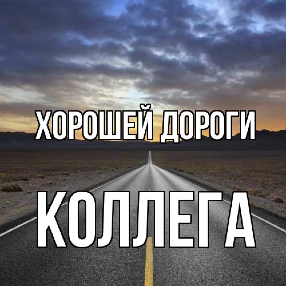 Открытка  с именем. коллега, Хорошей дороги  