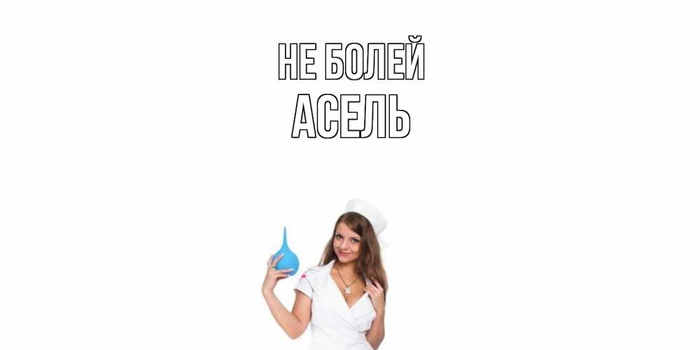 Открытка  с именем. Асель, Не болей  