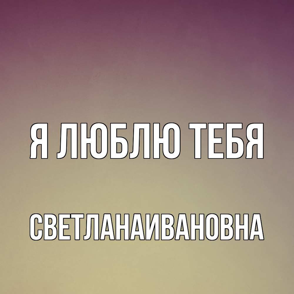 Открытка  с именем. Светланаивановна, Я люблю тебя  