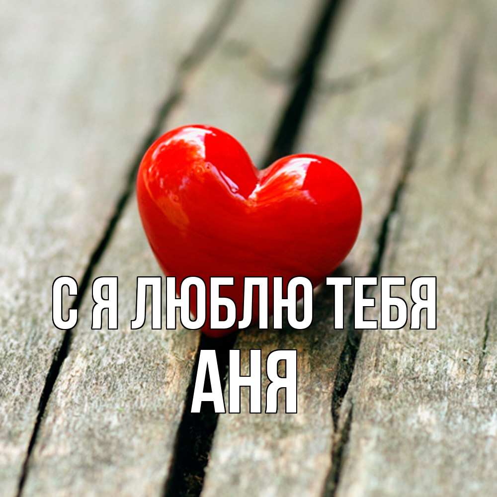 Открытка  с именем. Аня, Я люблю тебя  