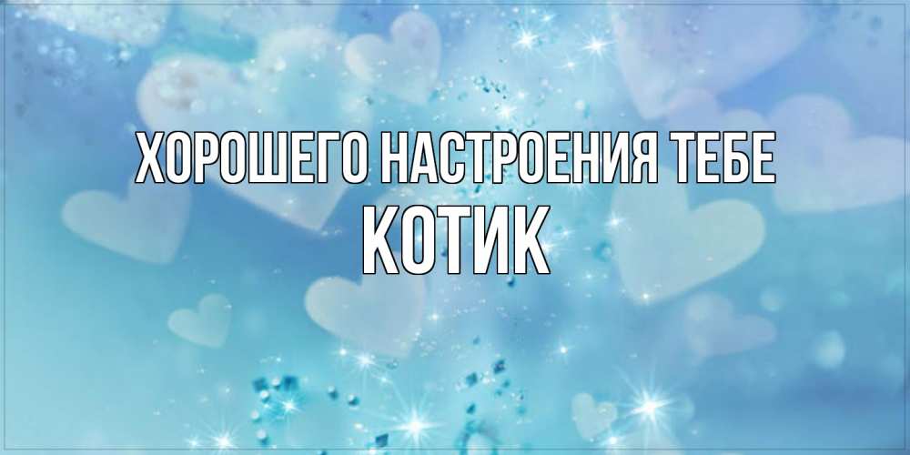 Открытка  с именем. КОТИК, Хорошего настроения тебе  