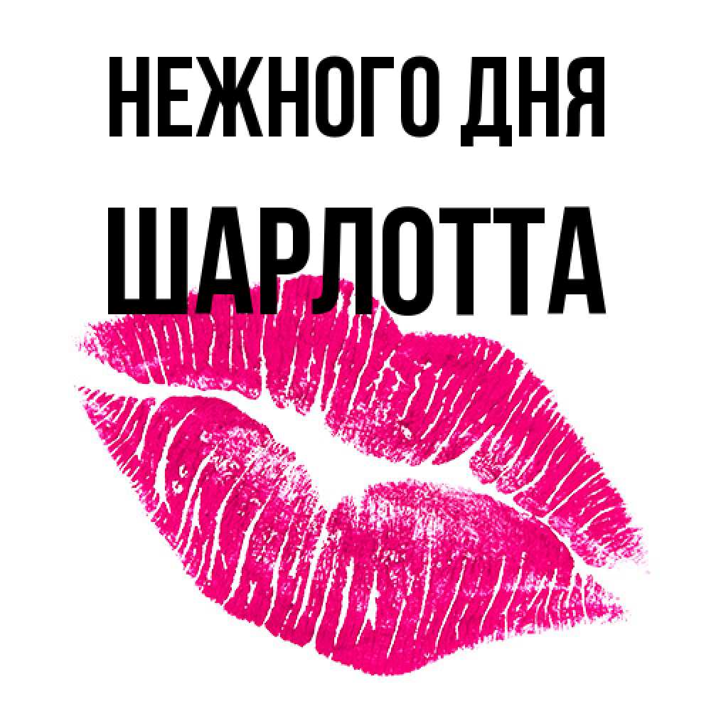 Открытка  с именем. Шарлотта, Нежного дня  