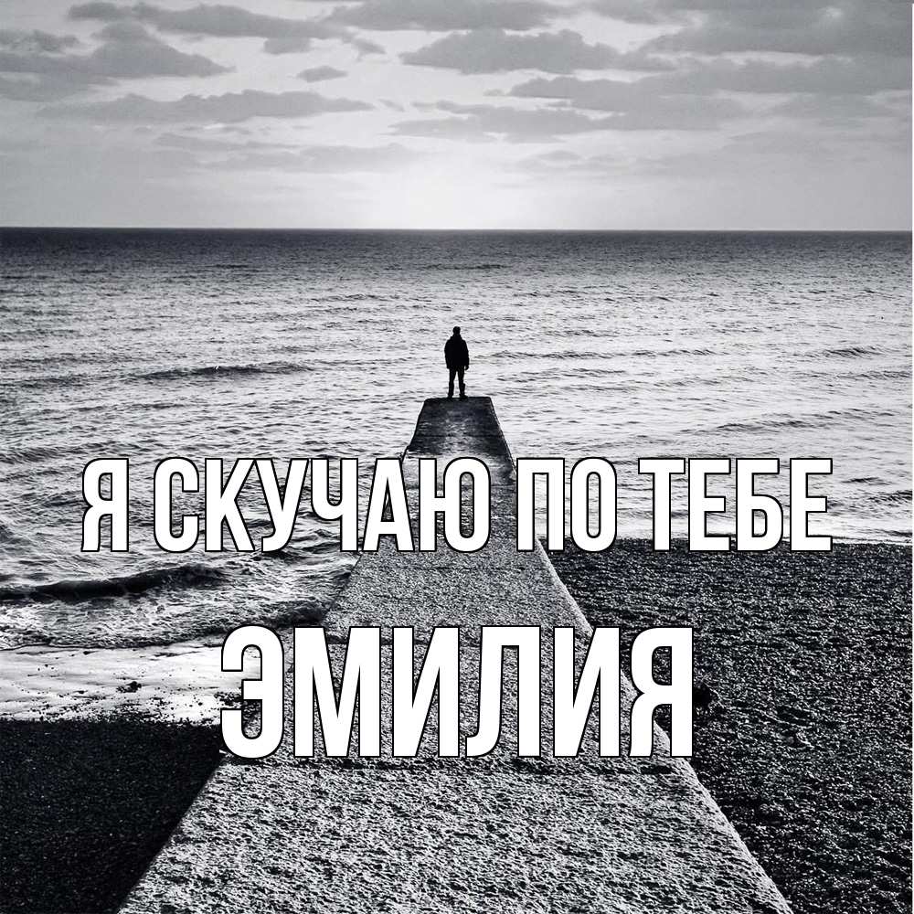 Открытка  с именем. ЭМИЛИЯ, Я скучаю по тебе  