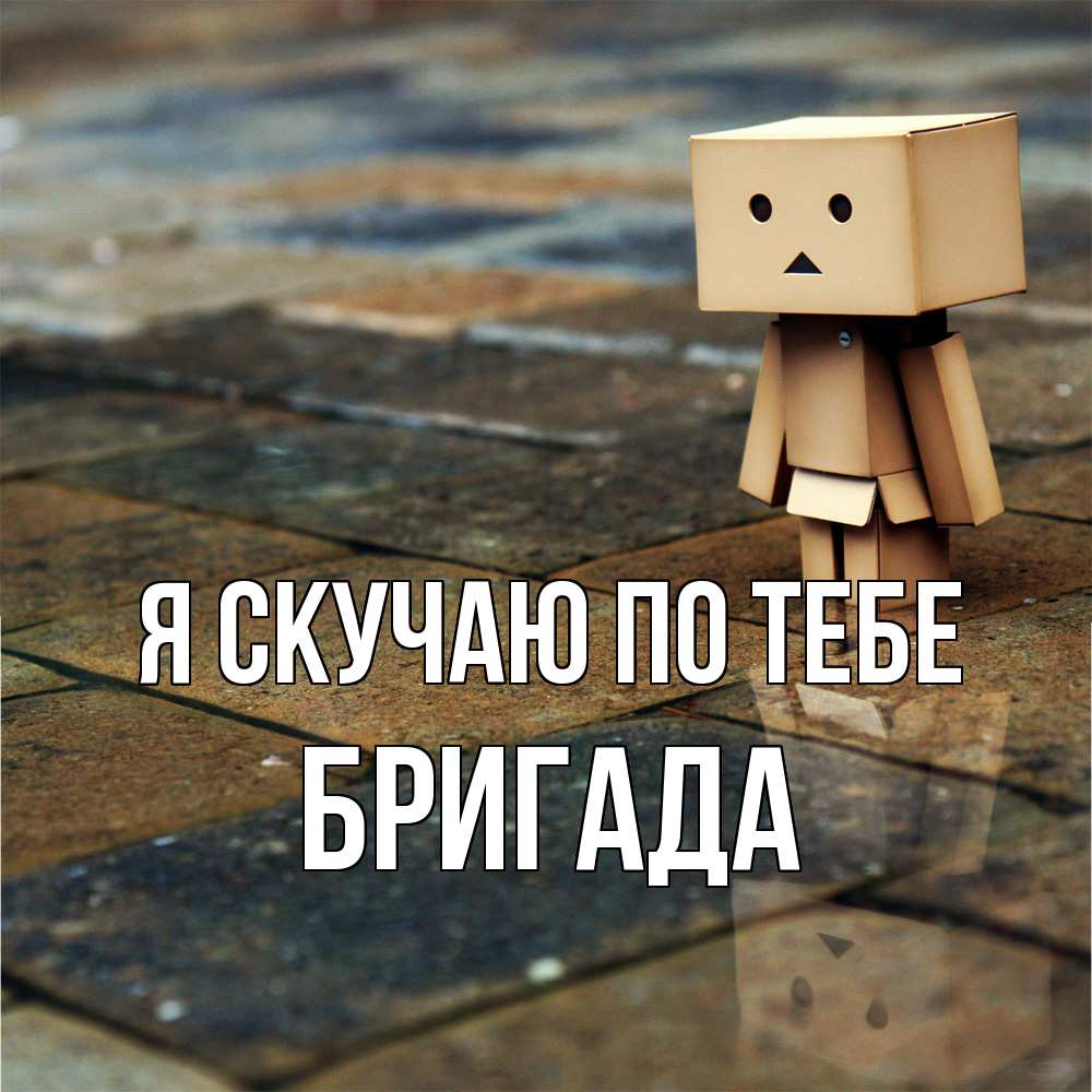 Открытка  с именем. Бригада, Я скучаю по тебе  