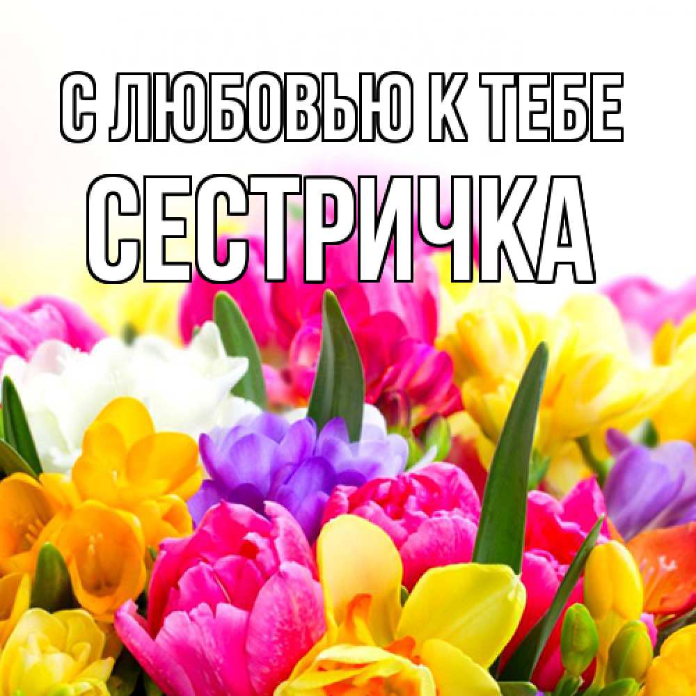 Открытка  с именем. Сестричка, С любовью к тебе  