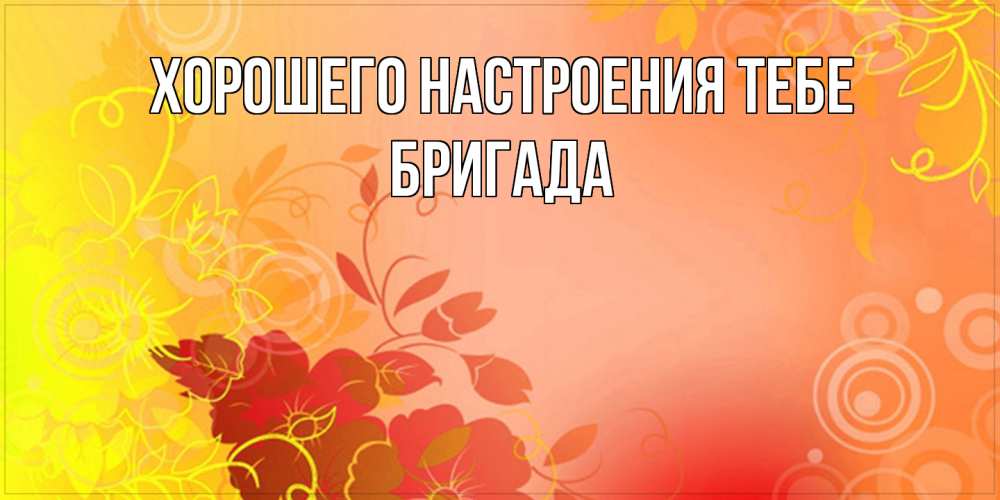 Открытка  с именем. Бригада, Хорошего настроения тебе  