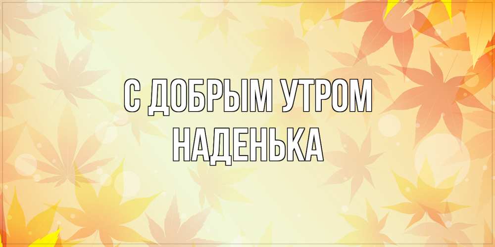Открытка  с именем. Наденька, С добрым утром  