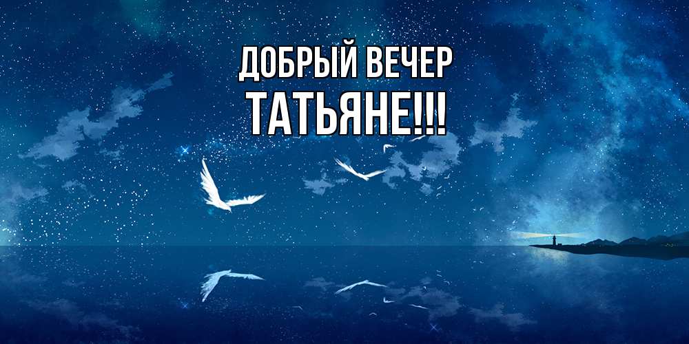 Открытка  с именем. ТАТЬЯНЕ, Добрый вечер  