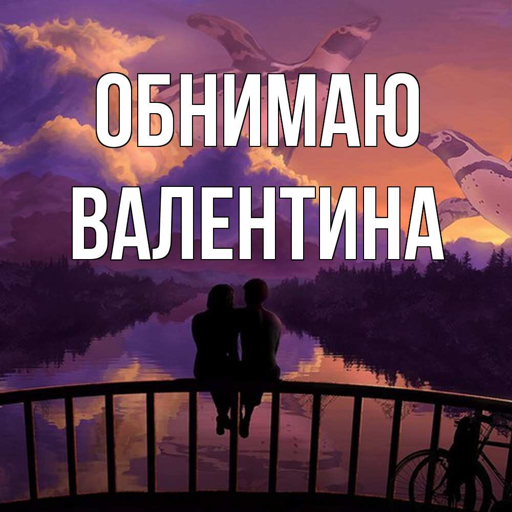 Открытка  с именем. валентина, Обнимаю  