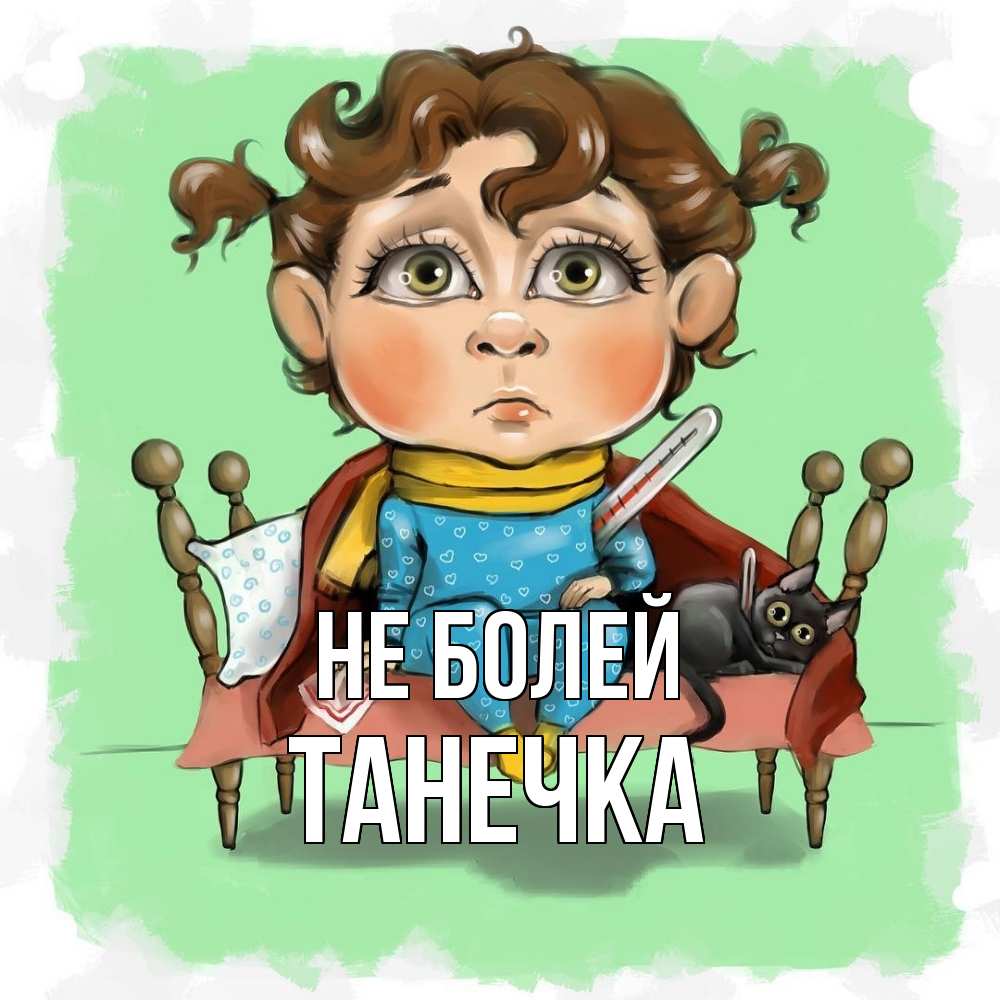 Открытка  с именем. танечка, Не болей  