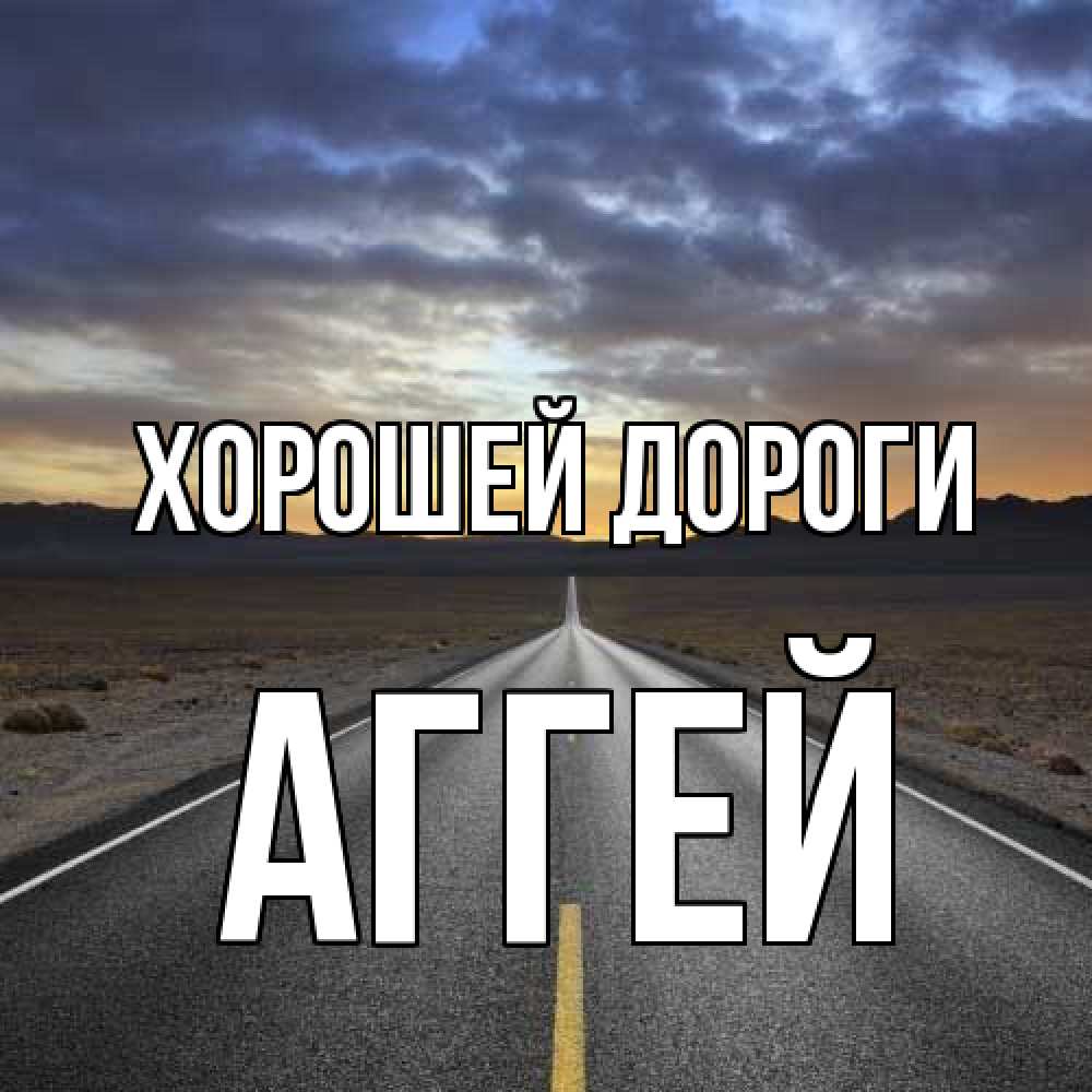 Открытка  с именем. Аггей, Хорошей дороги  