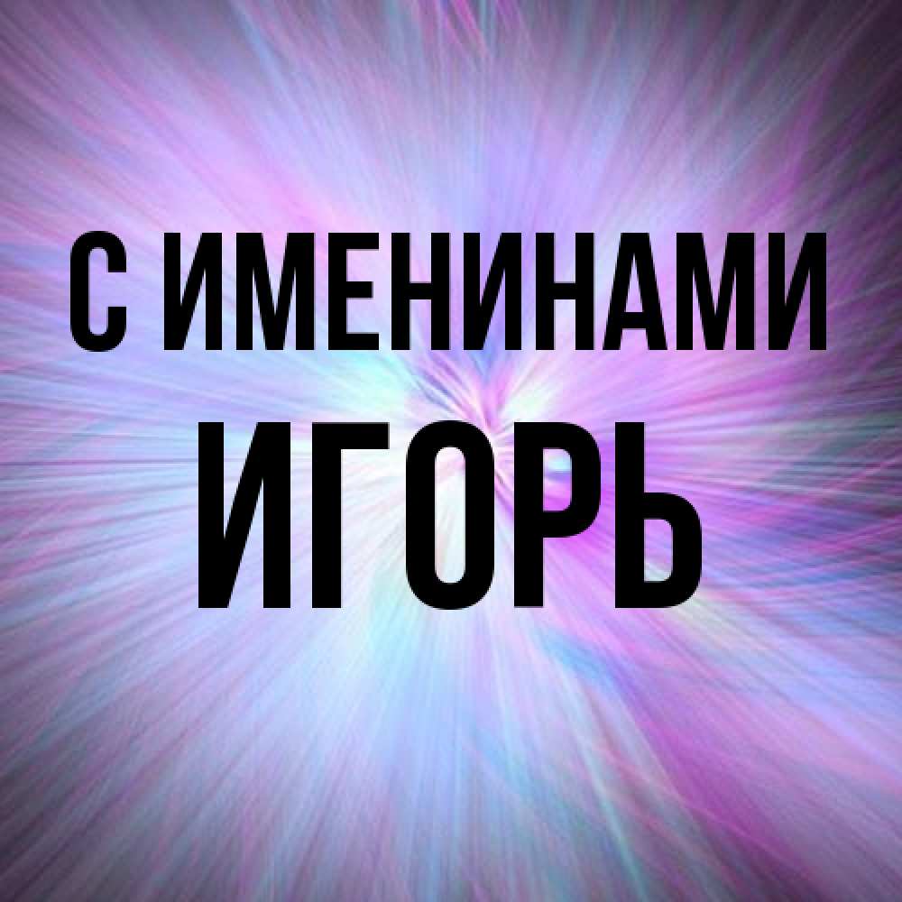 Открытка  с именем. Игорь, С именинами  