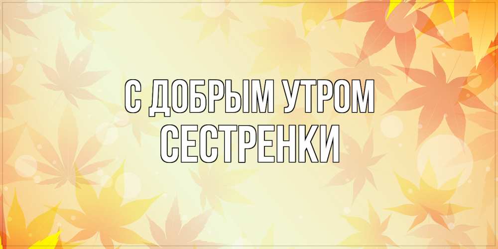 Открытка  с именем. Сестренки, С добрым утром  