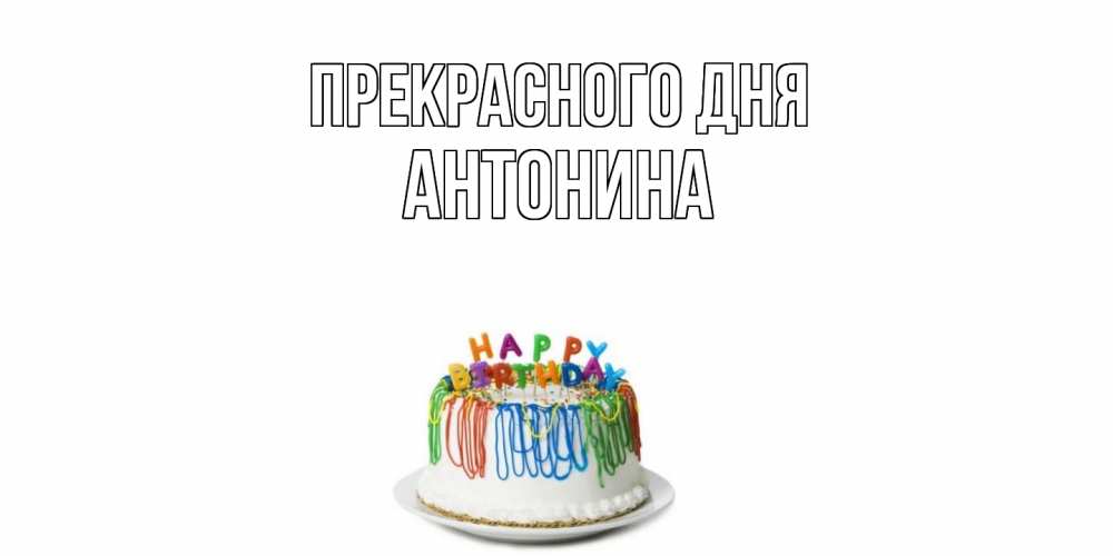 Открытка  с именем. Антонина, Прекрасного дня  