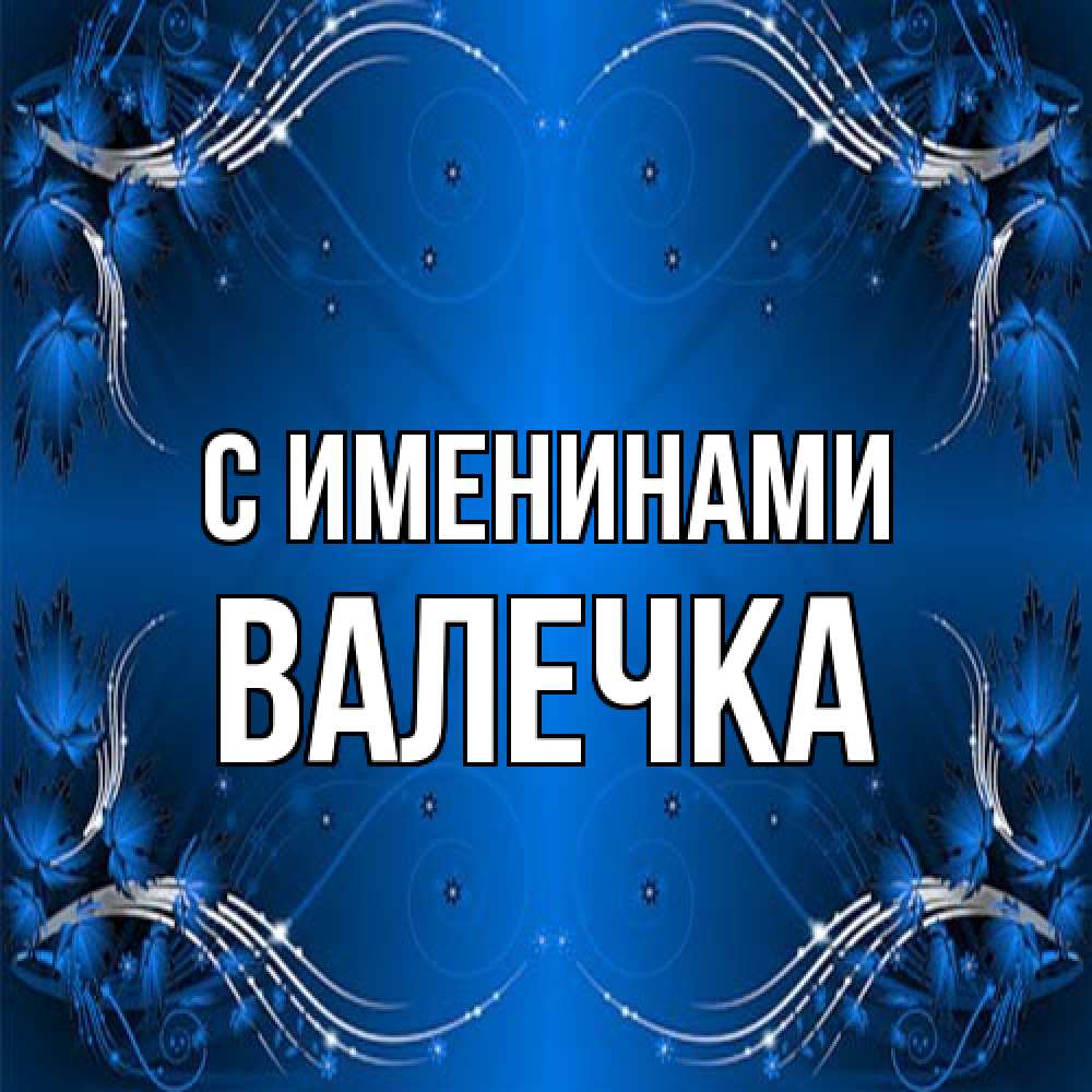 Открытка  с именем. Валечка, С именинами  