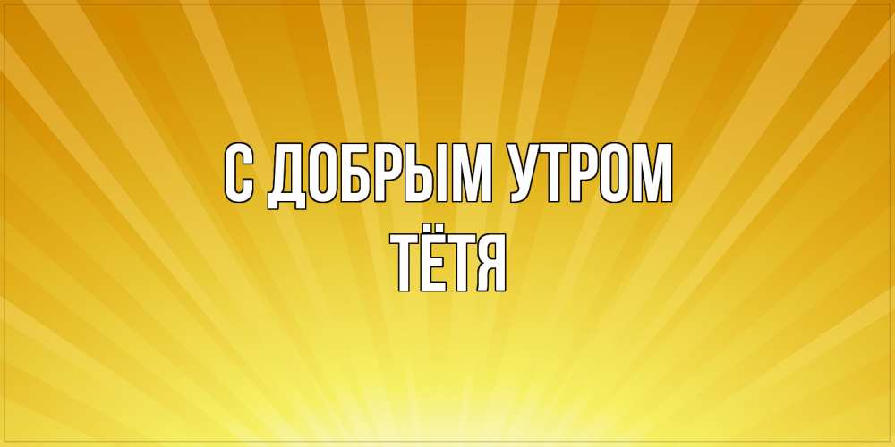 Открытка  с именем. Тётя, С добрым утром  