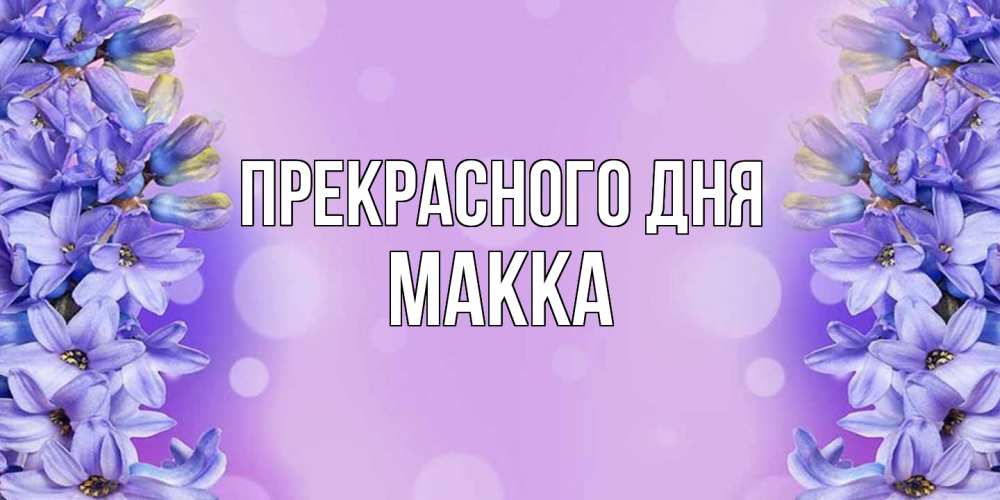 Открытка  с именем. Макка, Прекрасного дня  