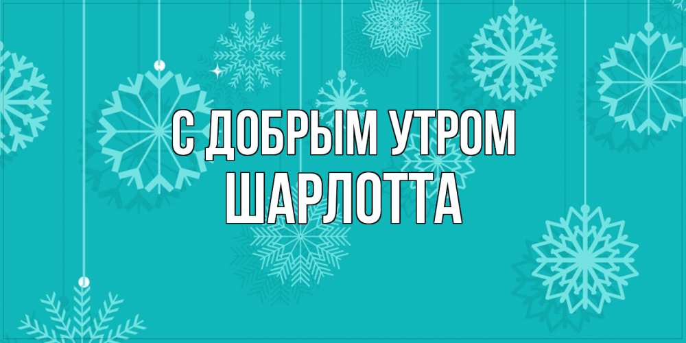 Открытка  с именем. Шарлотта, С добрым утром  