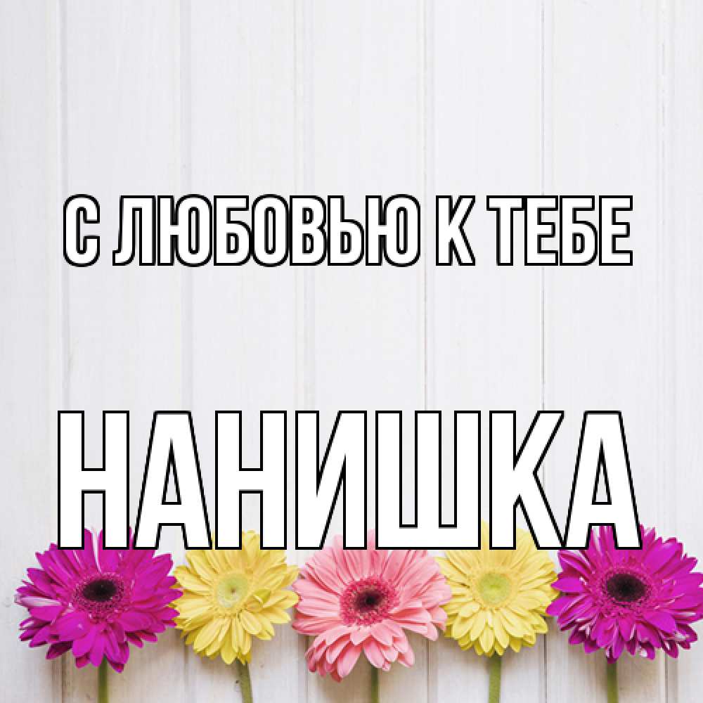 Открытка  с именем. Нанишка, С любовью к тебе  