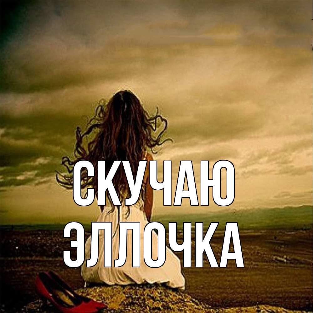 Открытка  с именем. Эллочка, Скучаю  