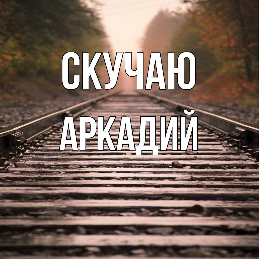 Открытка  с именем. Аркадий, Скучаю  