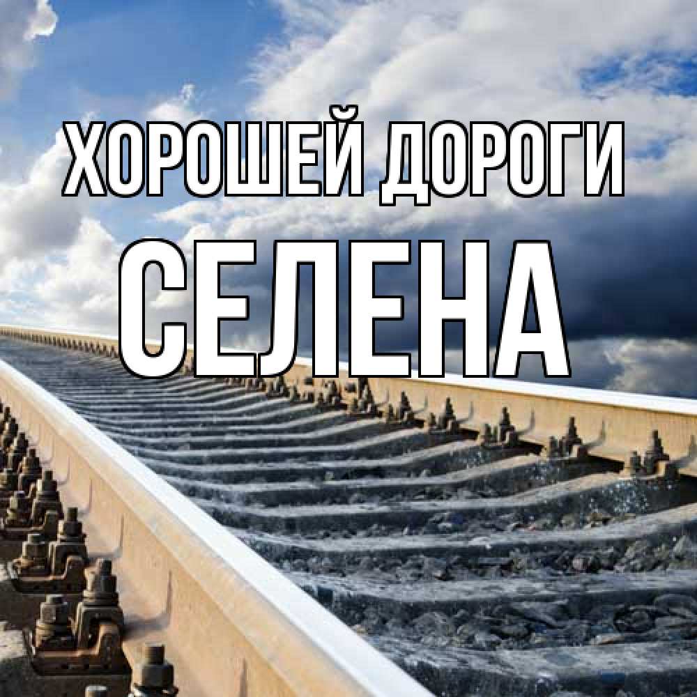 Открытка  с именем. Селена, Хорошей дороги  