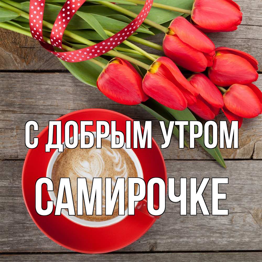 Открытка  с именем. самирочке, С добрым утром  