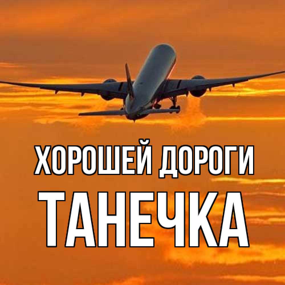 Открытка  с именем. танечка, Хорошей дороги  