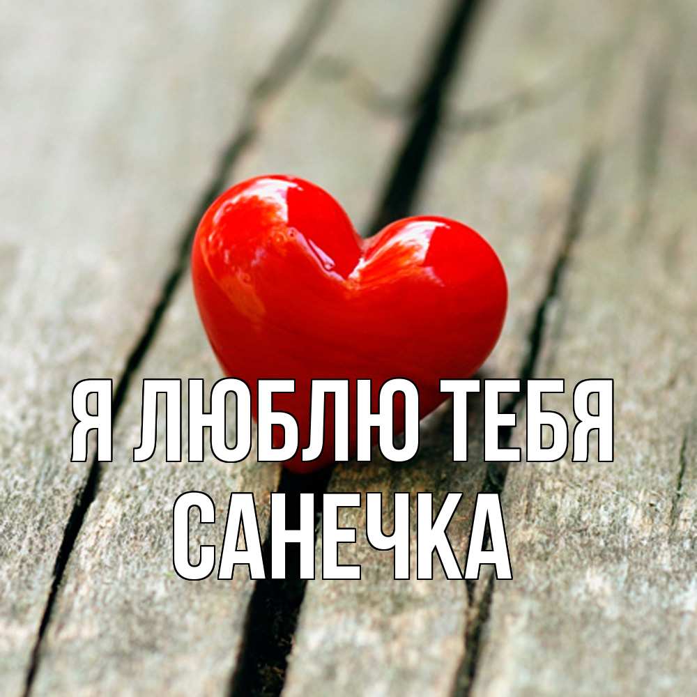 Открытка  с именем. Санечка, Я люблю тебя  