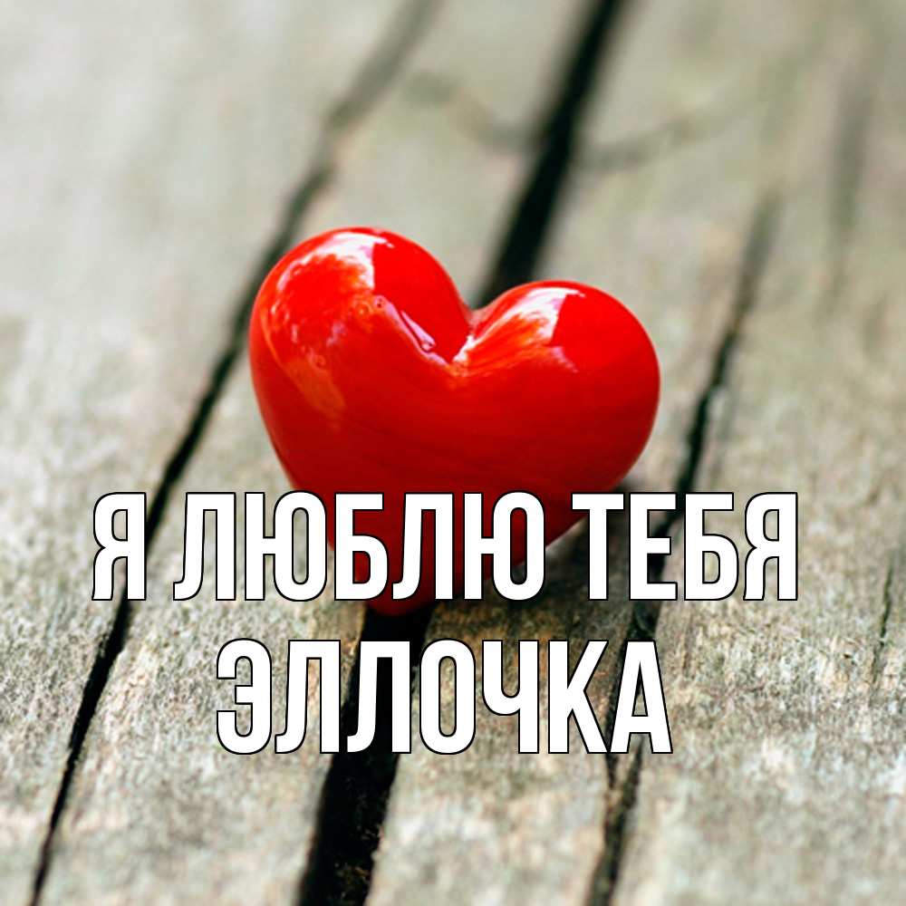Открытка  с именем. Эллочка, Я люблю тебя  