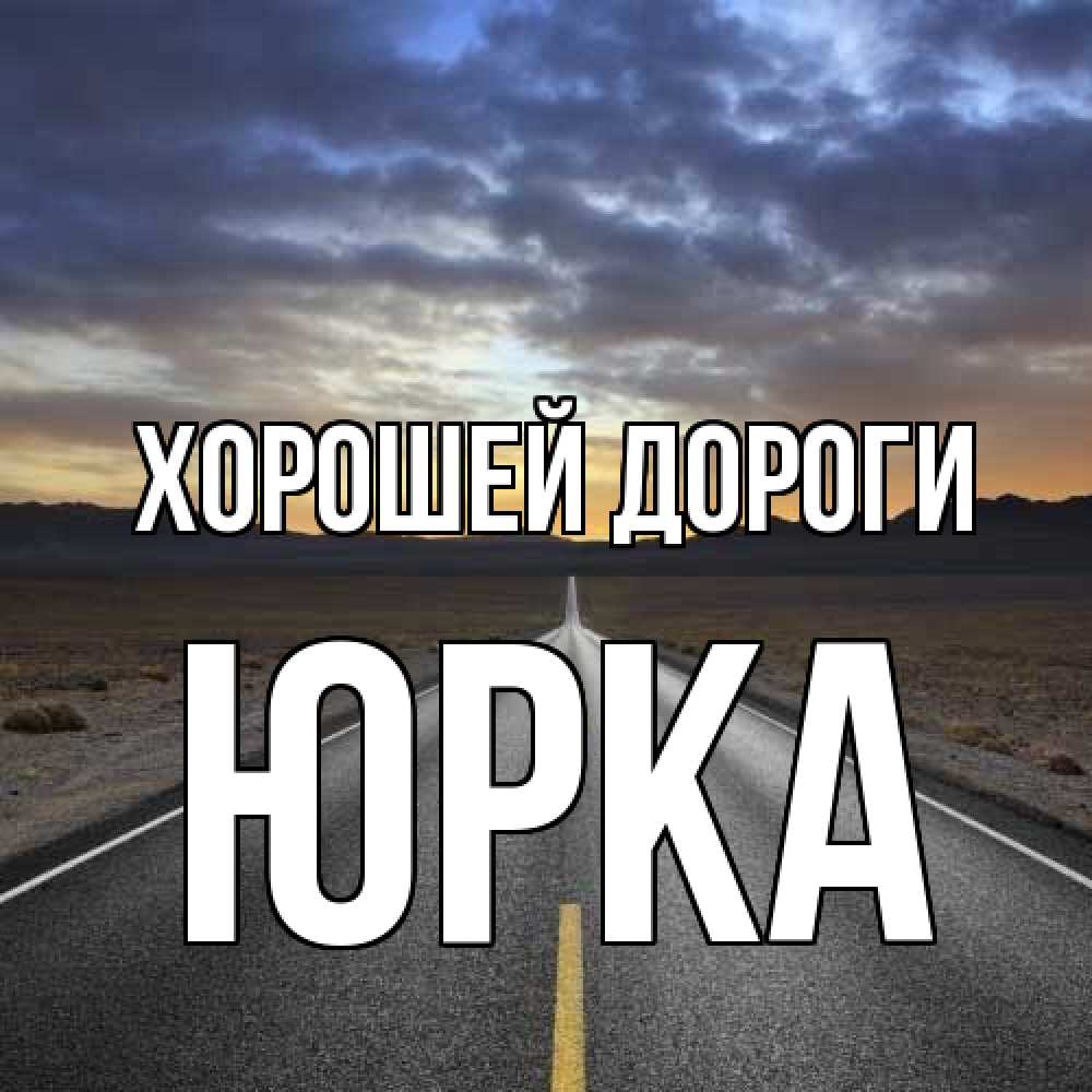 Открытка  с именем. Юрка, Хорошей дороги  