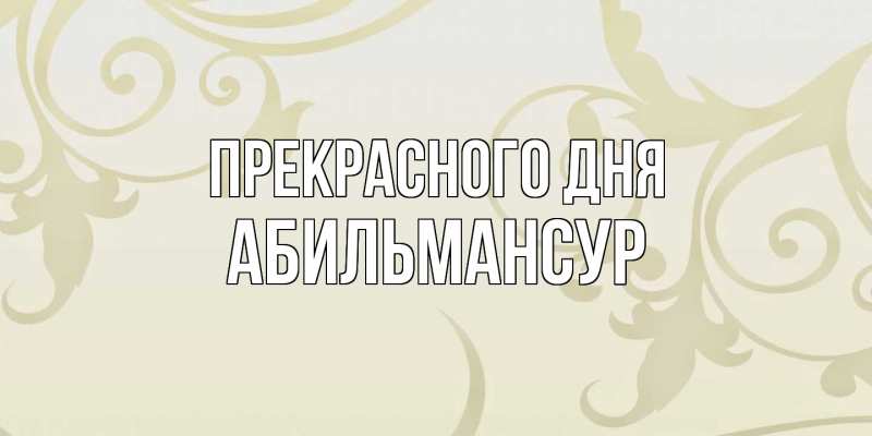 Открытка с именем, Абильмансур, Прекрасного дня