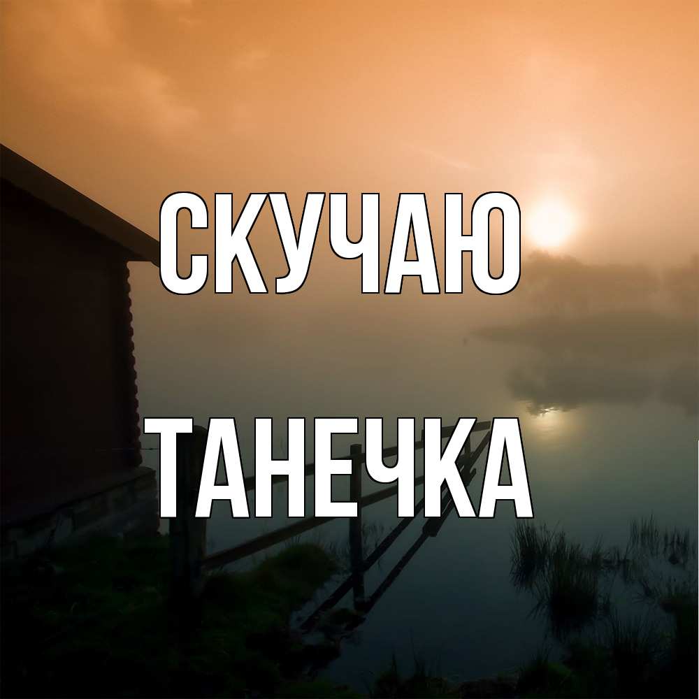 Открытка  с именем. Танечка, Скучаю  