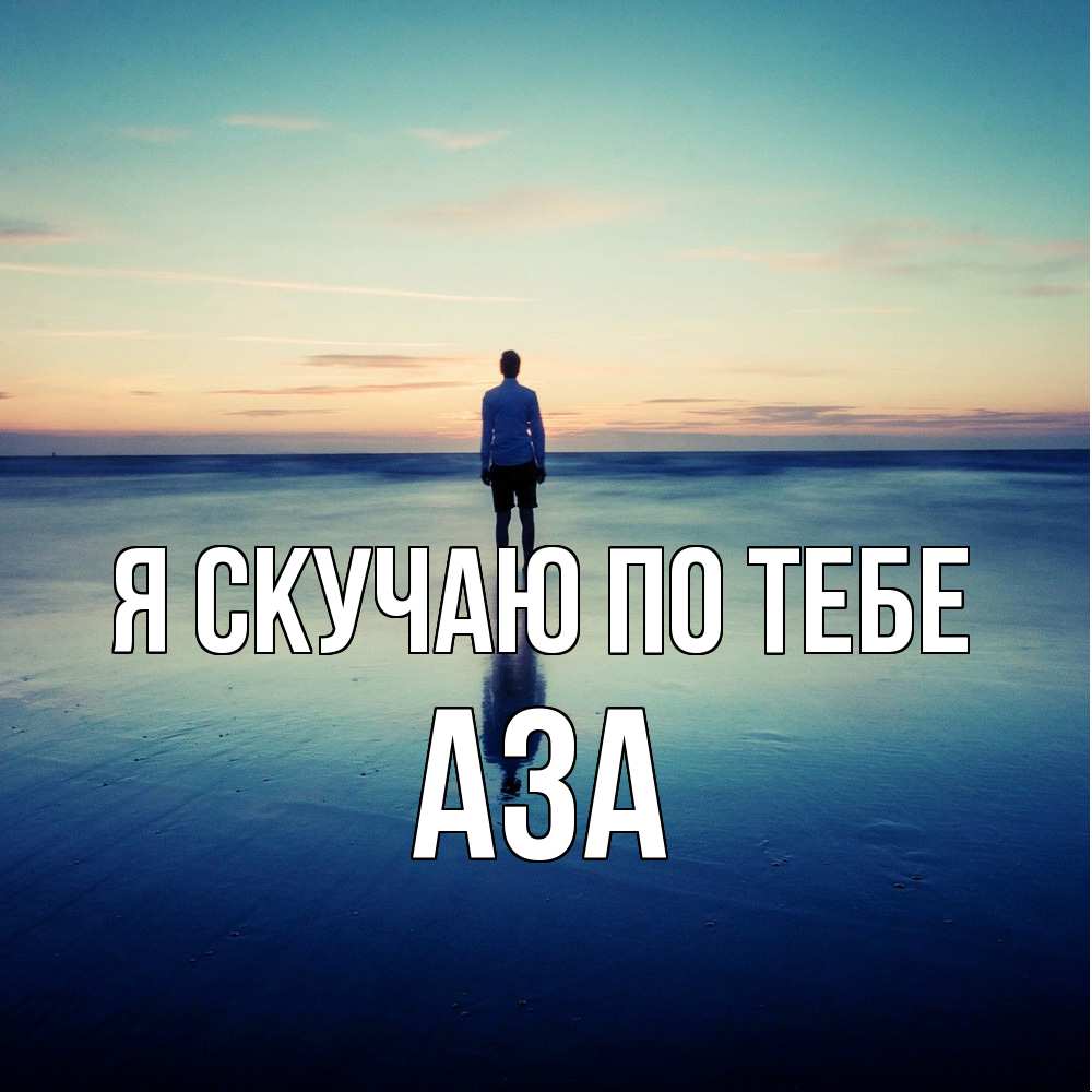 Открытка  с именем. Аза, Я скучаю по тебе  