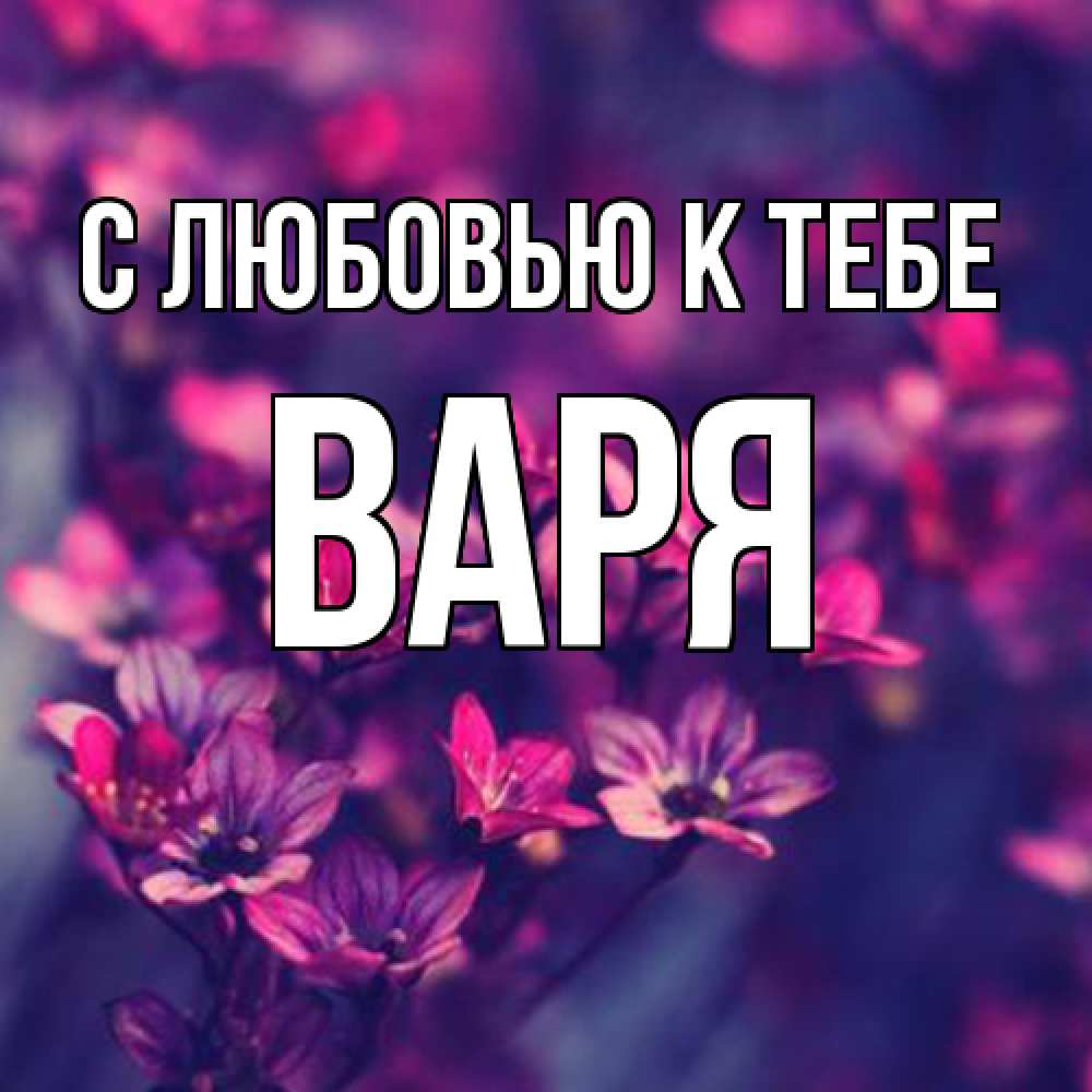 Открытка  с именем. варя, С любовью к тебе  