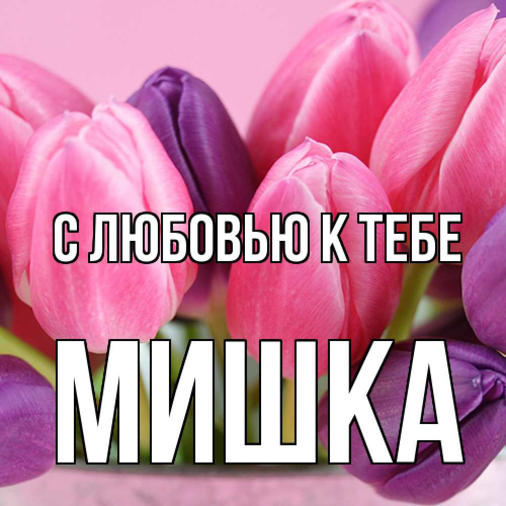 Открытка  с именем. Мишка, С любовью к тебе  