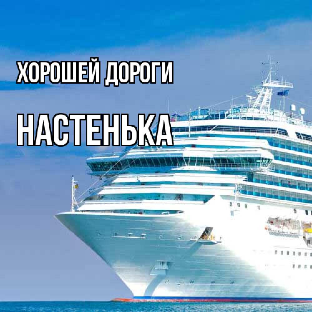 Открытка  с именем. Настенька, Хорошей дороги  