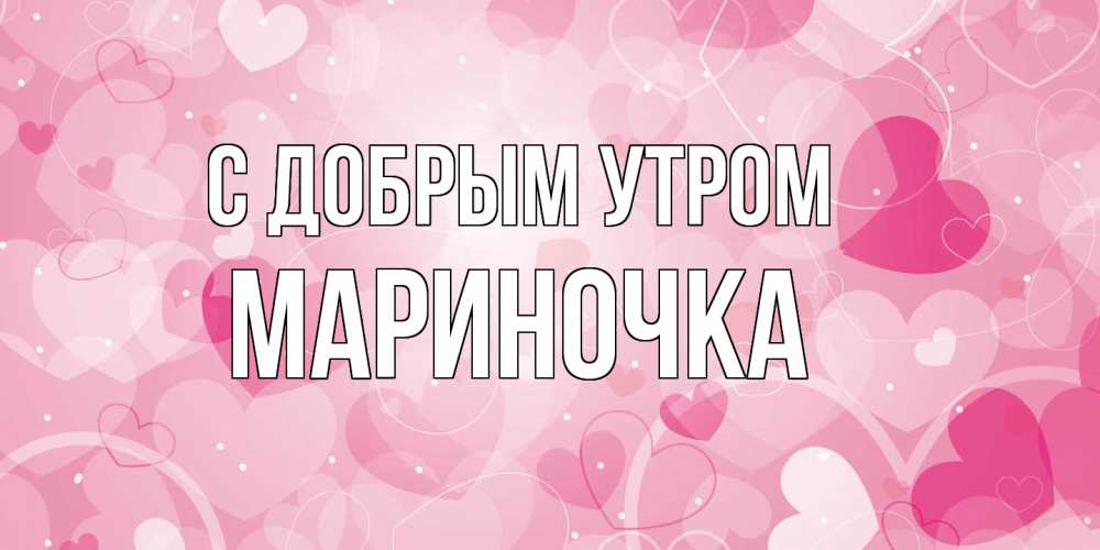 Открытка  с именем. Мариночка, С добрым утром  