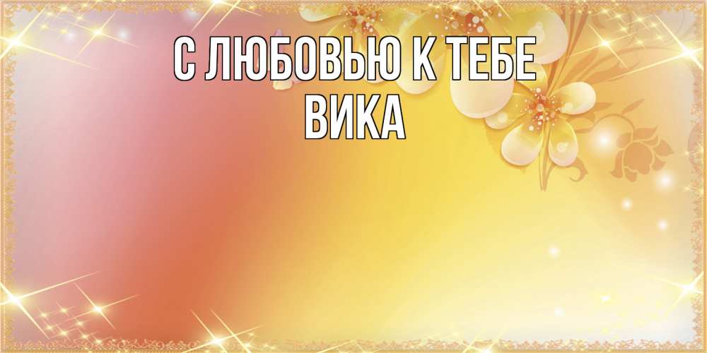 Открытка  с именем. Вика, С любовью к тебе  